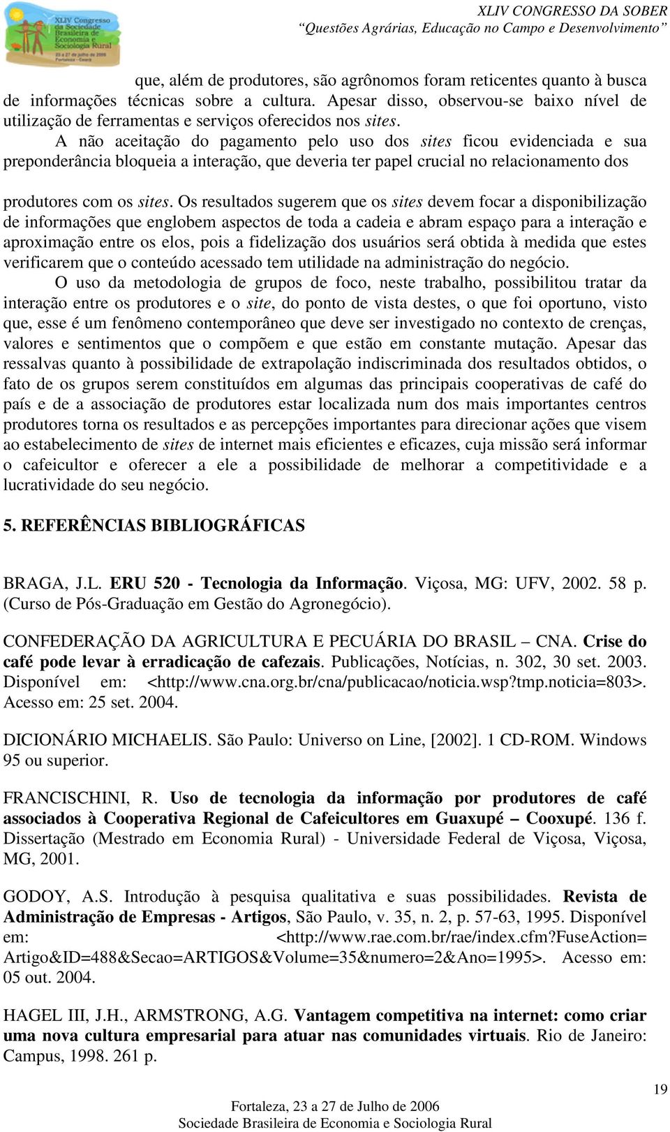 A não aceitação do pagamento pelo uso dos sites ficou evidenciada e sua preponderância bloqueia a interação, que deveria ter papel crucial no relacionamento dos produtores com os sites.