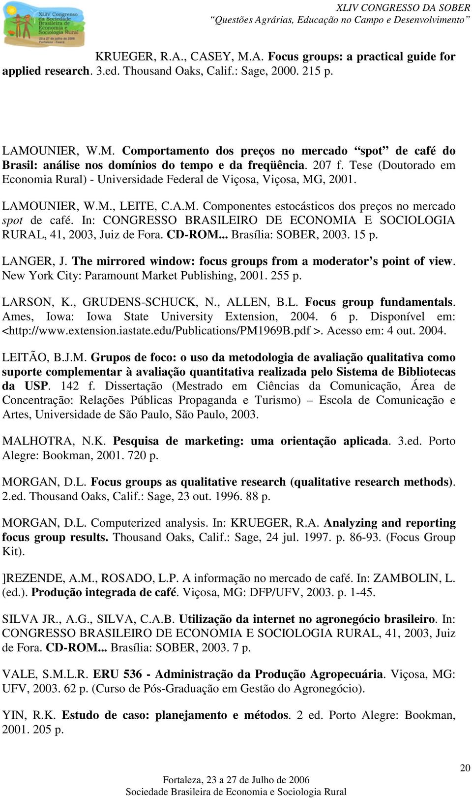 In: CONGRESSO BRASILEIRO DE ECONOMIA E SOCIOLOGIA RURAL, 41, 2003, Juiz de Fora. CD-ROM... Brasília: SOBER, 2003. 15 p. LANGER, J. The mirrored window: focus groups from a moderator s point of view.