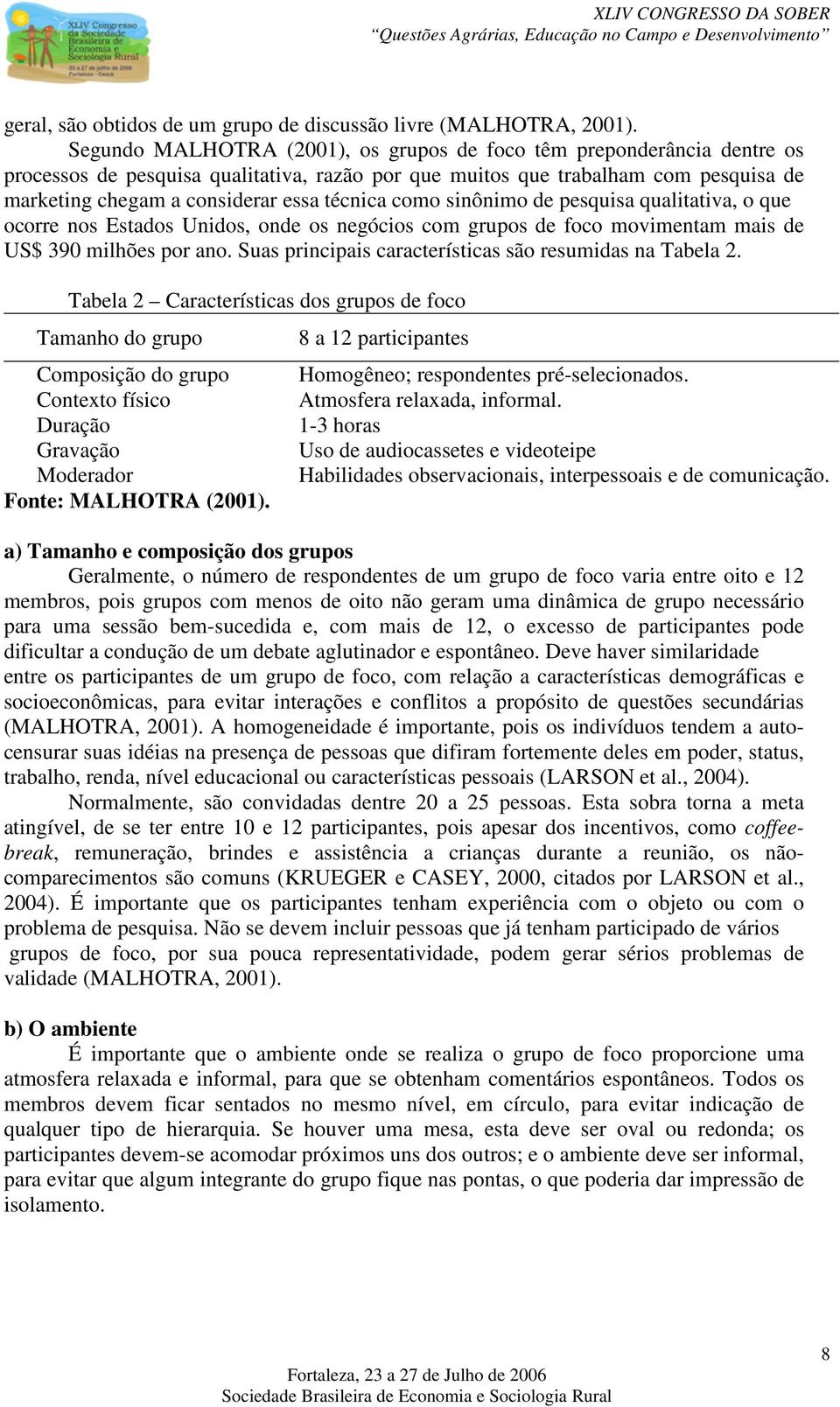 técnica como sinônimo de pesquisa qualitativa, o que ocorre nos Estados Unidos, onde os negócios com grupos de foco movimentam mais de US$ 390 milhões por ano.