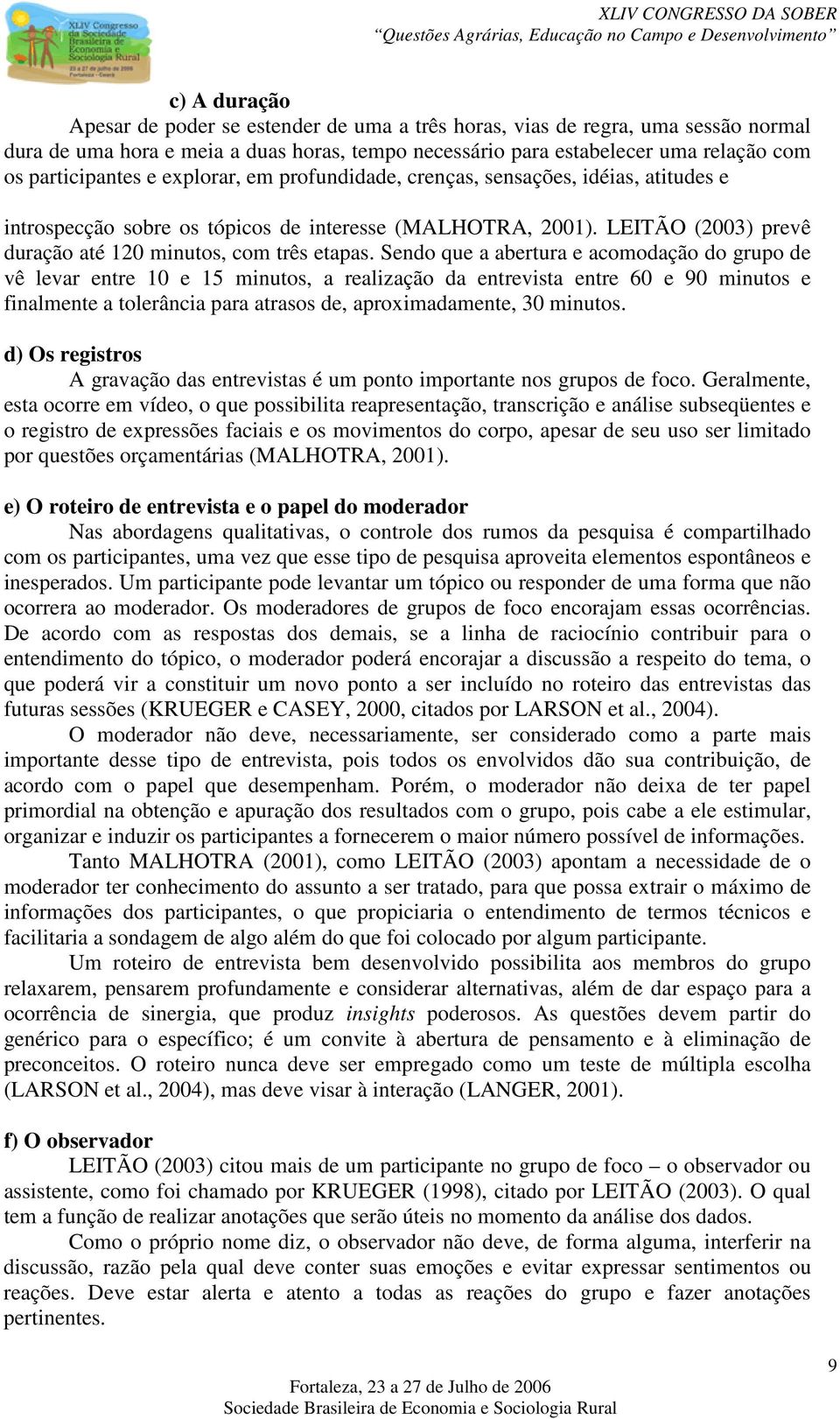 Sendo que a abertura e acomodação do grupo de vê levar entre 10 e 15 minutos, a realização da entrevista entre 60 e 90 minutos e finalmente a tolerância para atrasos de, aproximadamente, 30 minutos.