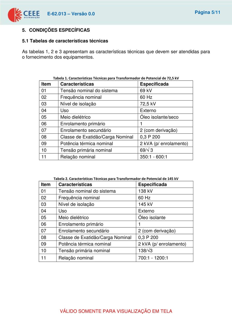 Características Técnicas para Transformador de Potencial de 72,5 kv Item Características Especificada 01 Tensão nominal do sistema 69 kv 02 Frequência nominal 60 Hz 03 Nível de isolação 72,5 kv 04