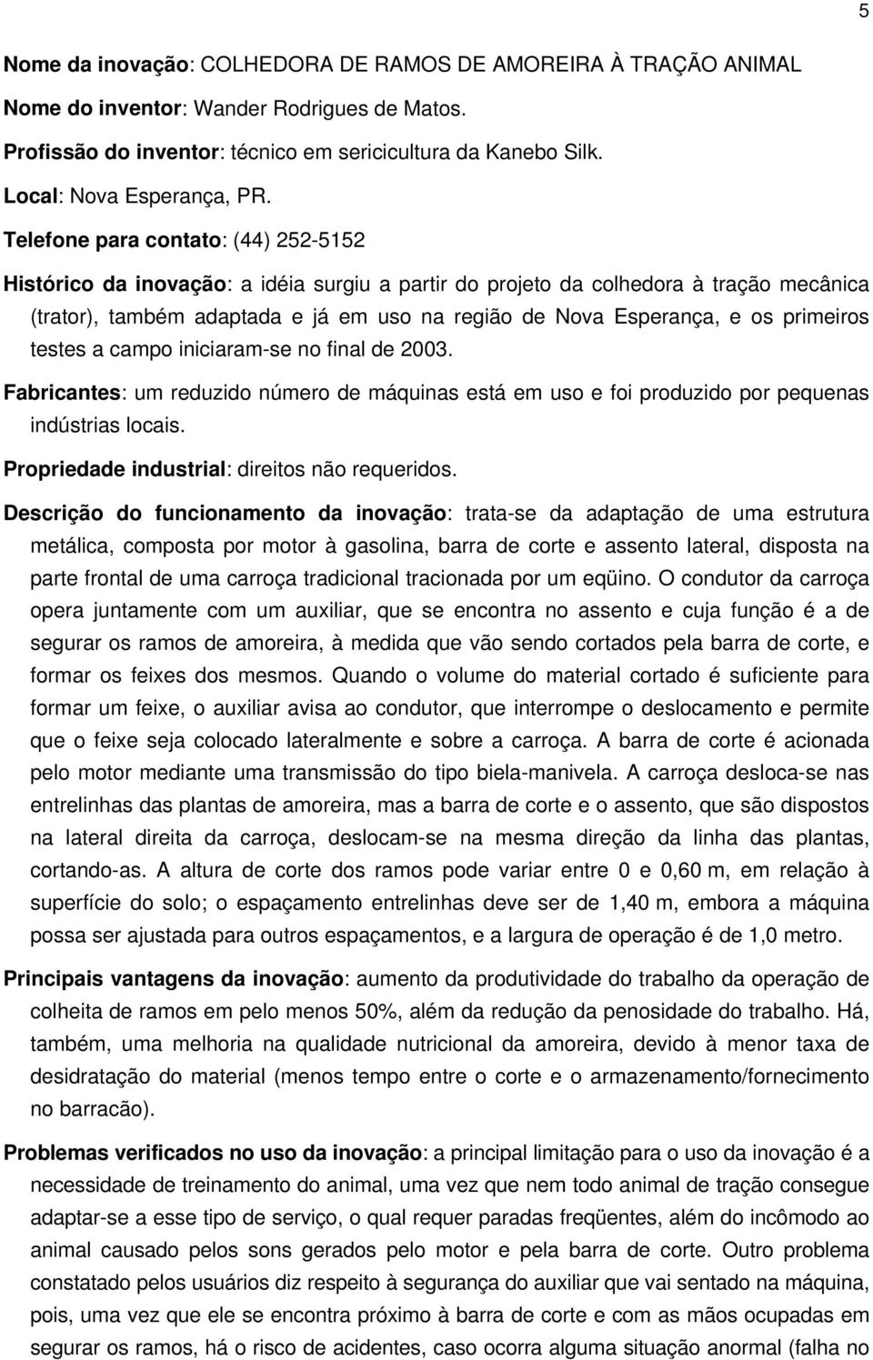 Telefone para contato: (44) 252-5152 Histórico da inovação: a idéia surgiu a partir do projeto da colhedora à tração mecânica (trator), também adaptada e já em uso na região de Nova Esperança, e os