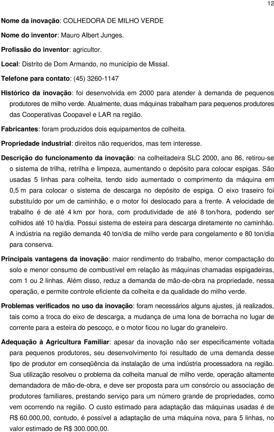 Atualmente, duas máquinas trabalham para pequenos produtores das Cooperativas Coopavel e LAR na região. Fabricantes: foram produzidos dois equipamentos de colheita.