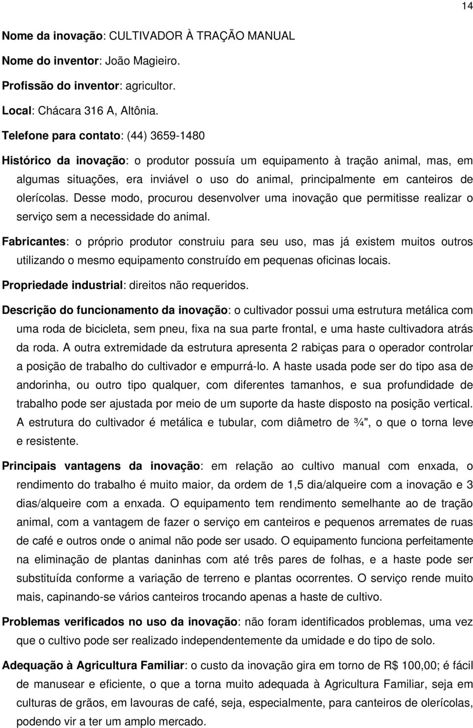 olerícolas. Desse modo, procurou desenvolver uma inovação que permitisse realizar o serviço sem a necessidade do animal.