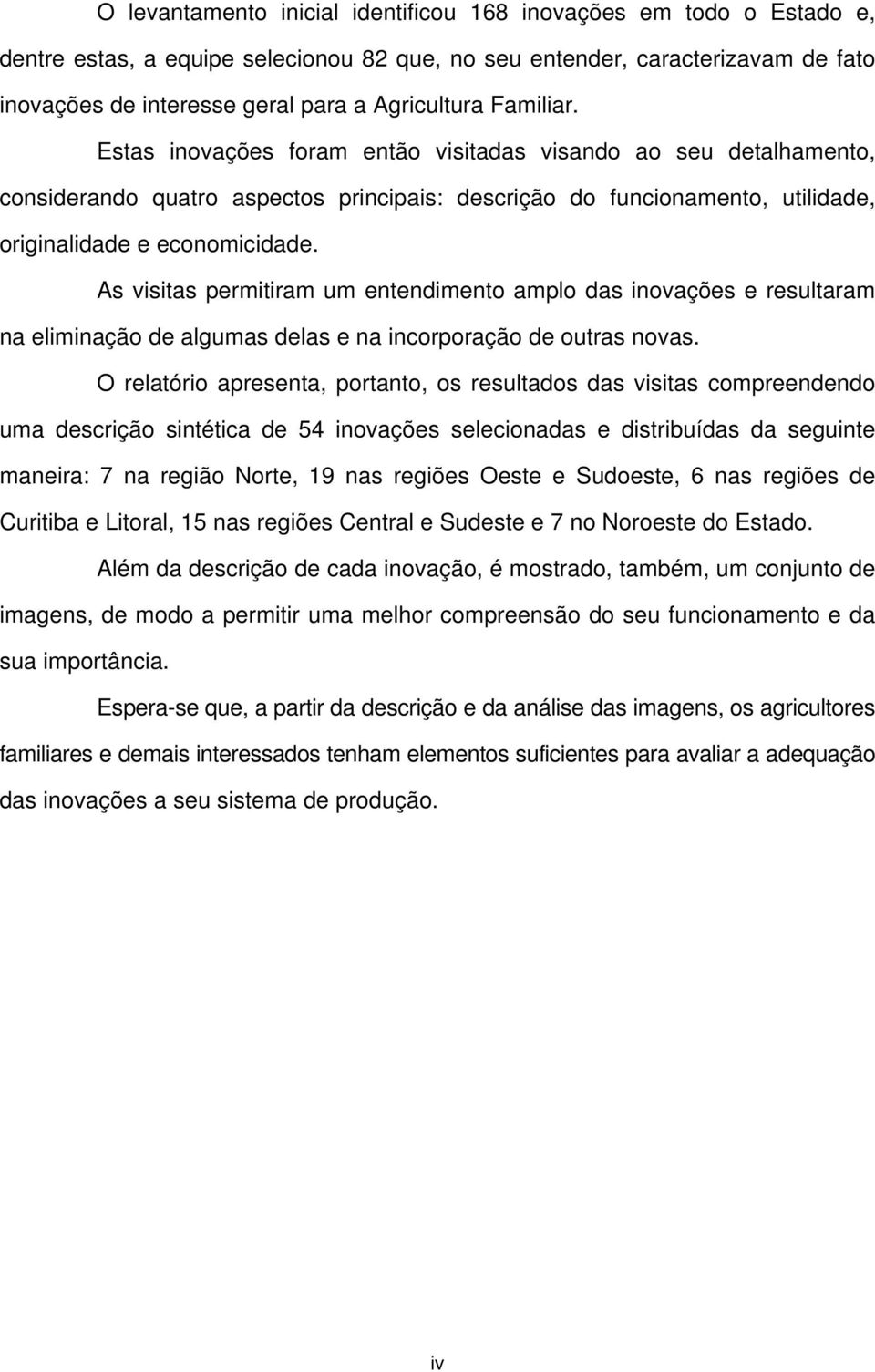 As visitas permitiram um entendimento amplo das inovações e resultaram na eliminação de algumas delas e na incorporação de outras novas.