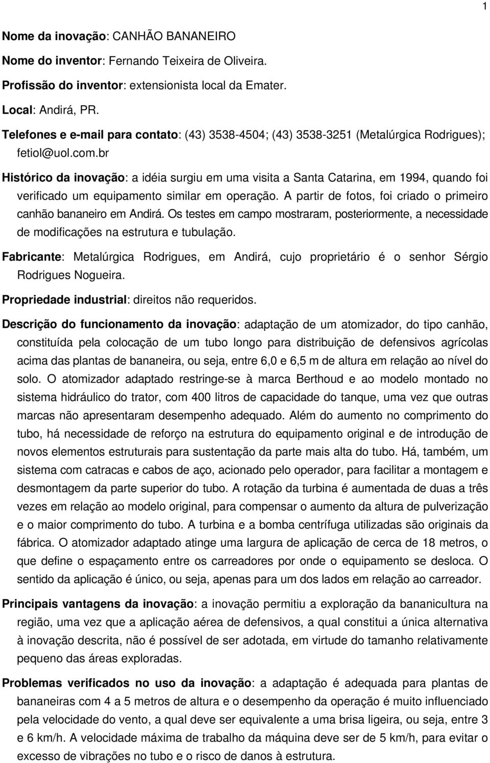 br Histórico da inovação: a idéia surgiu em uma visita a Santa Catarina, em 1994, quando foi verificado um equipamento similar em operação.