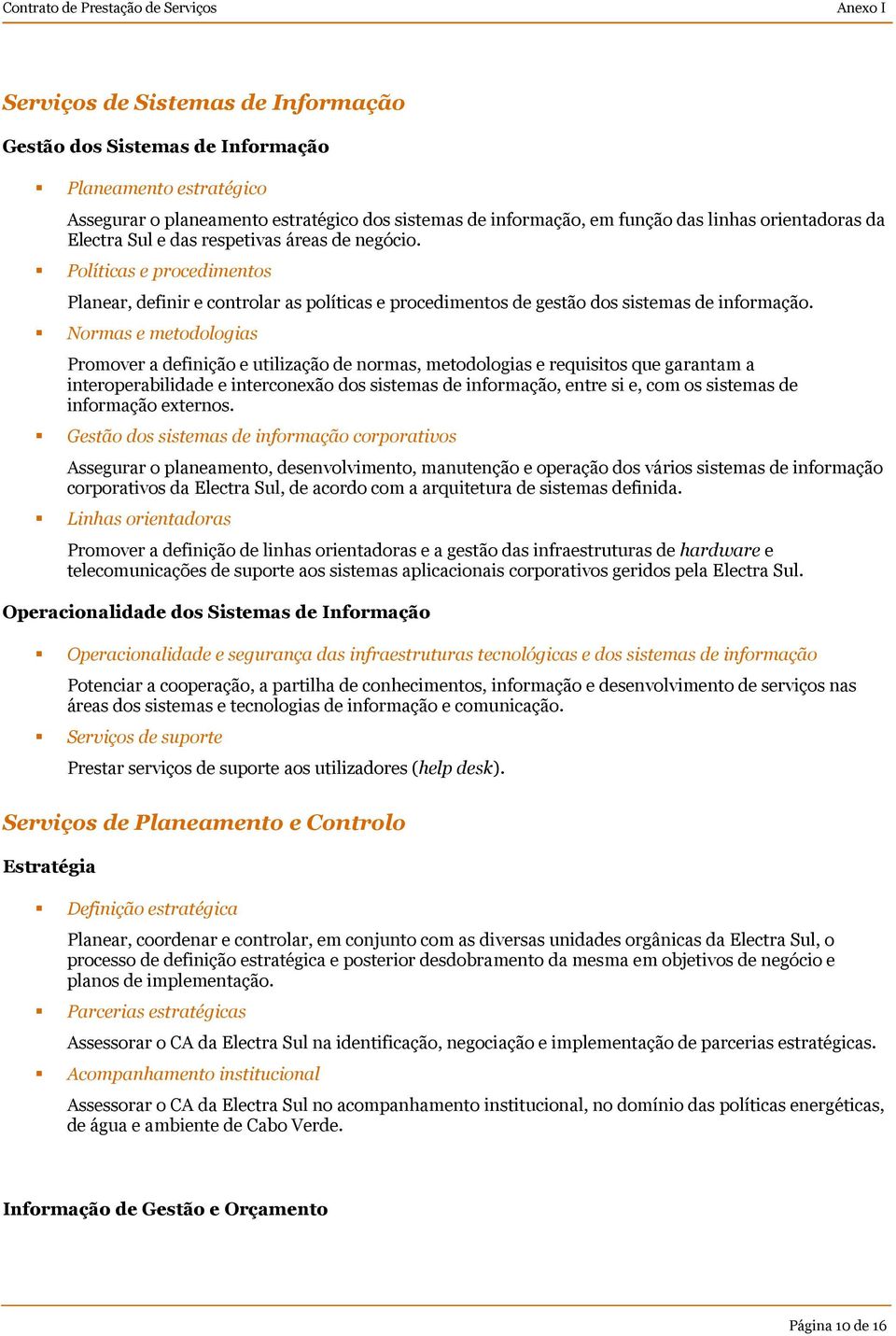 Normas e metodologias Promover a definição e utilização de normas, metodologias e requisitos que garantam a interoperabilidade e interconexão dos sistemas de informação, entre si e, com os sistemas