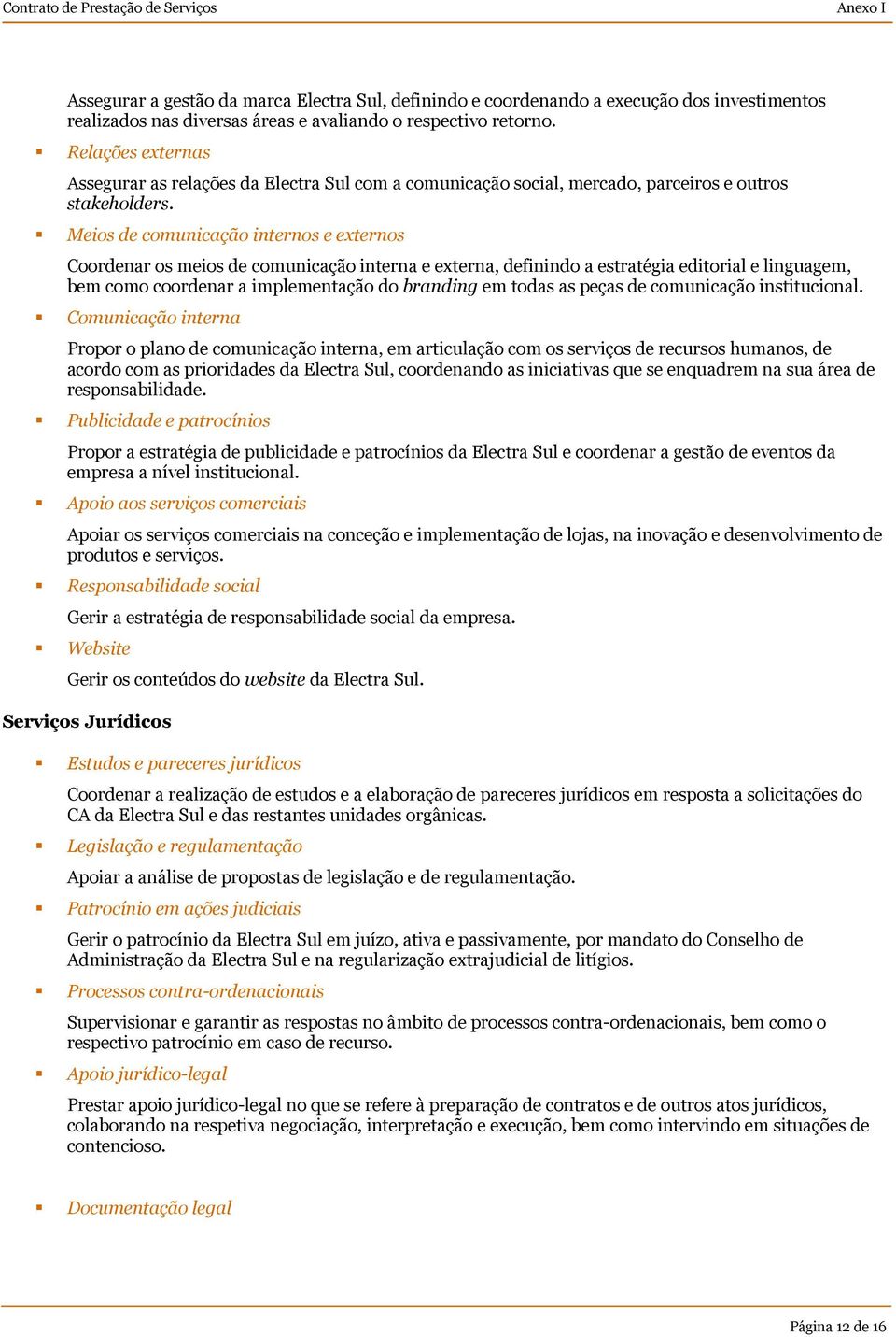 Meios de comunicação internos e externos Coordenar os meios de comunicação interna e externa, definindo a estratégia editorial e linguagem, bem como coordenar a implementação do branding em todas as