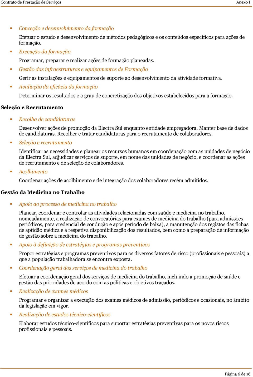 Gestão das infraestruturas e equipamentos de Formação Gerir as instalações e equipamentos de suporte ao desenvolvimento da atividade formativa.