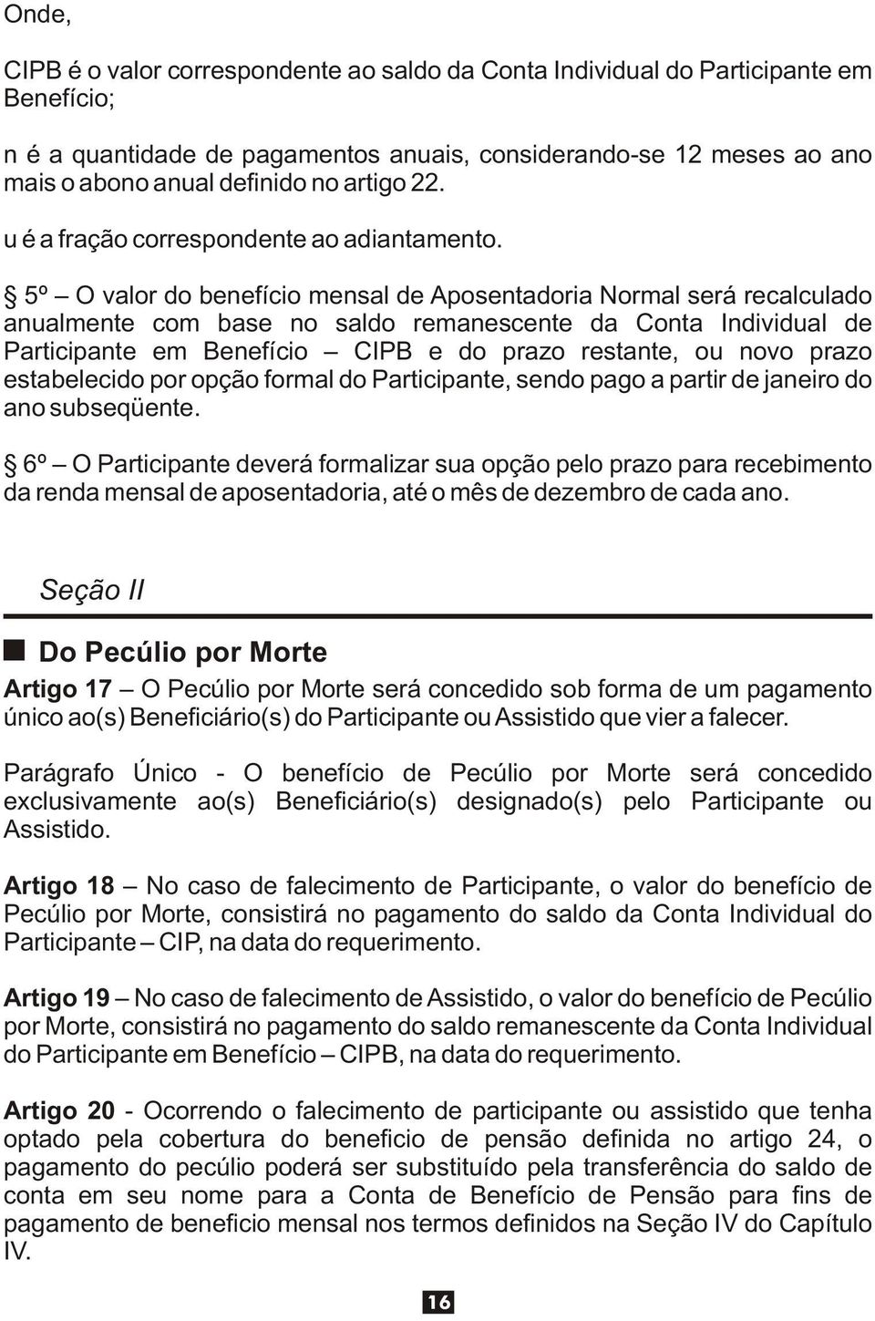 5º O valor do benefício mensal de Aposentadoria Normal será recalculado anualmente com base no saldo remanescente da Conta Individual de Participante em Benefício CIPB e do prazo restante, ou novo