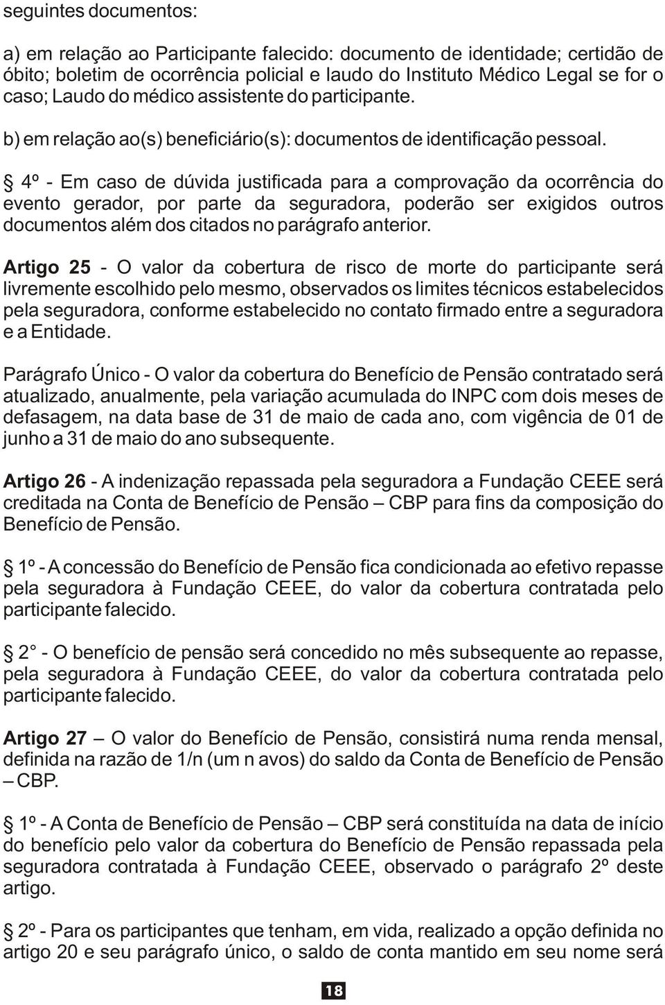 4º - Em caso de dúvida justificada para a comprovação da ocorrência do evento gerador, por parte da seguradora, poderão ser exigidos outros documentos além dos citados no parágrafo anterior.