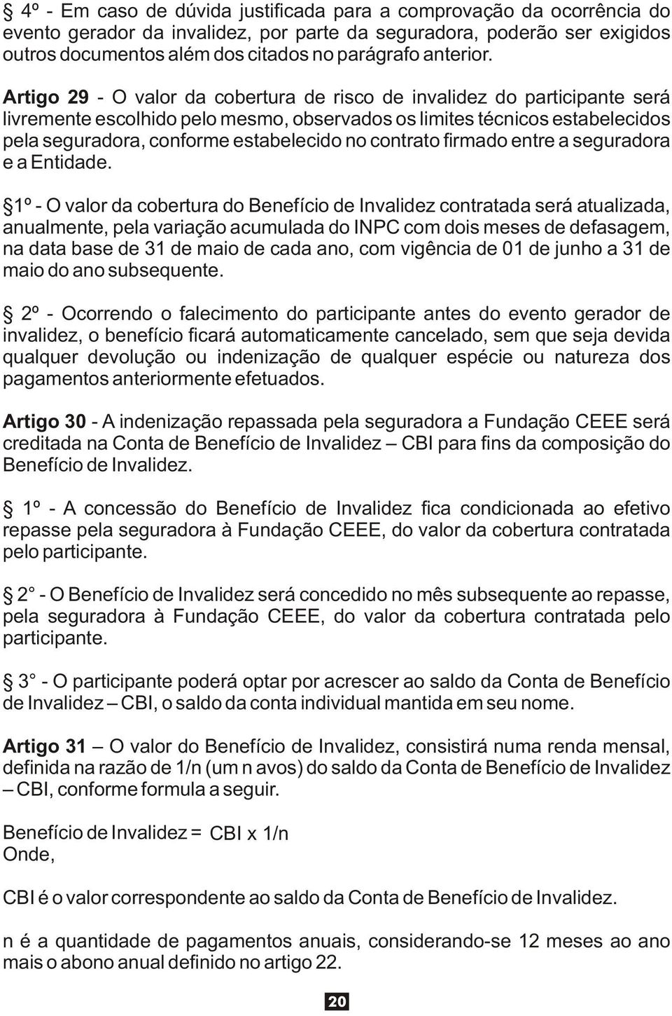 Artigo 29 - O valor da cobertura de risco de invalidez do participante será livremente escolhido pelo mesmo, observados os limites técnicos estabelecidos pela seguradora, conforme estabelecido no