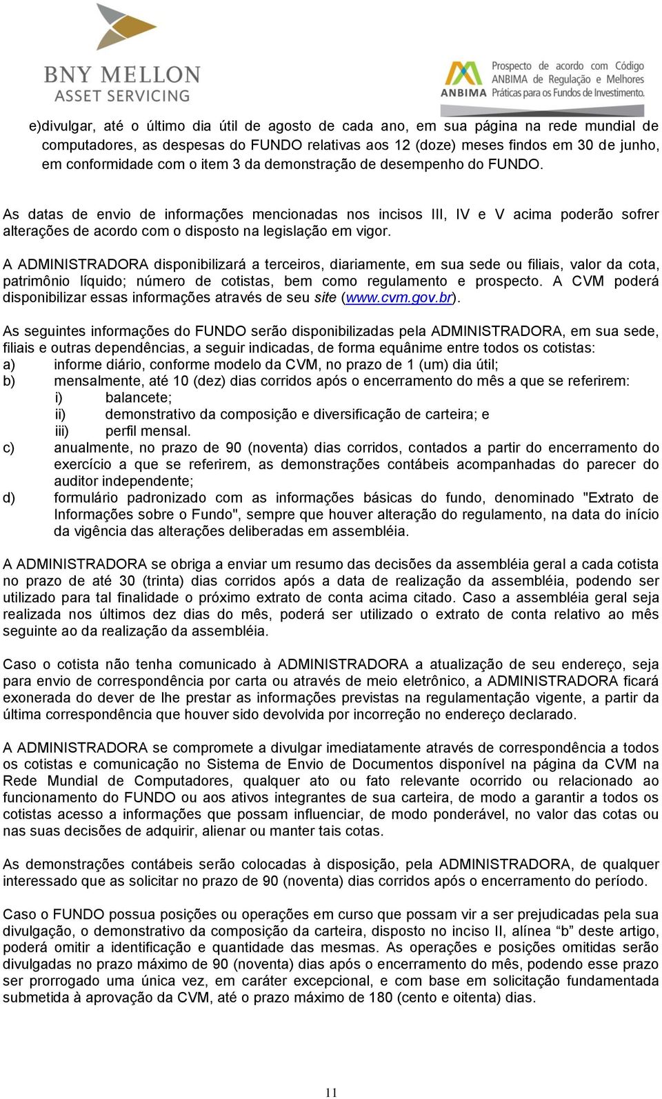 A ADMINISTRADORA disponibilizará a terceiros, diariamente, em sua sede ou filiais, valor da cota, patrimônio líquido; número de cotistas, bem como regulamento e prospecto.