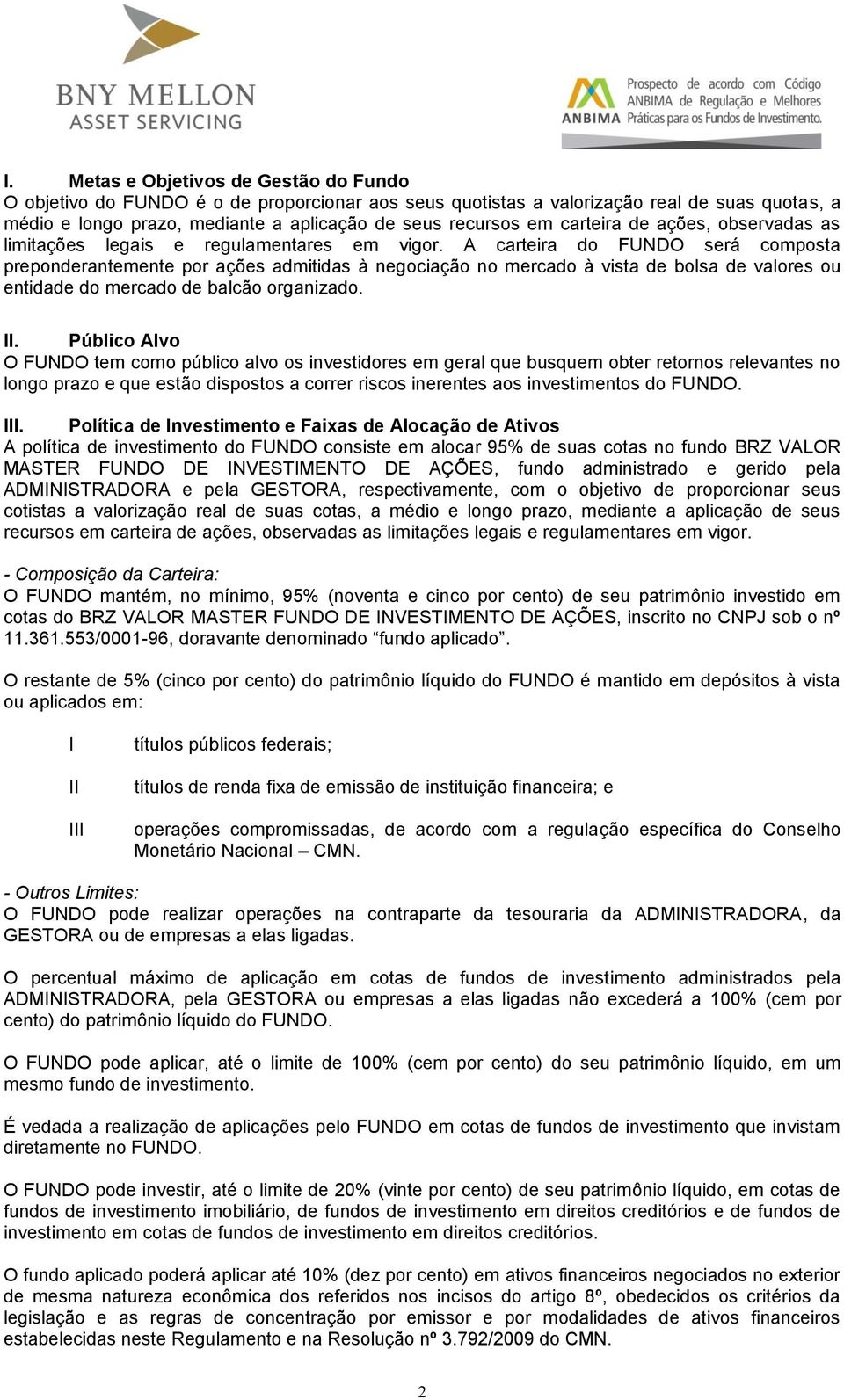 A carteira do FUNDO será composta preponderantemente por ações admitidas à negociação no mercado à vista de bolsa de valores ou entidade do mercado de balcão organizado. II.