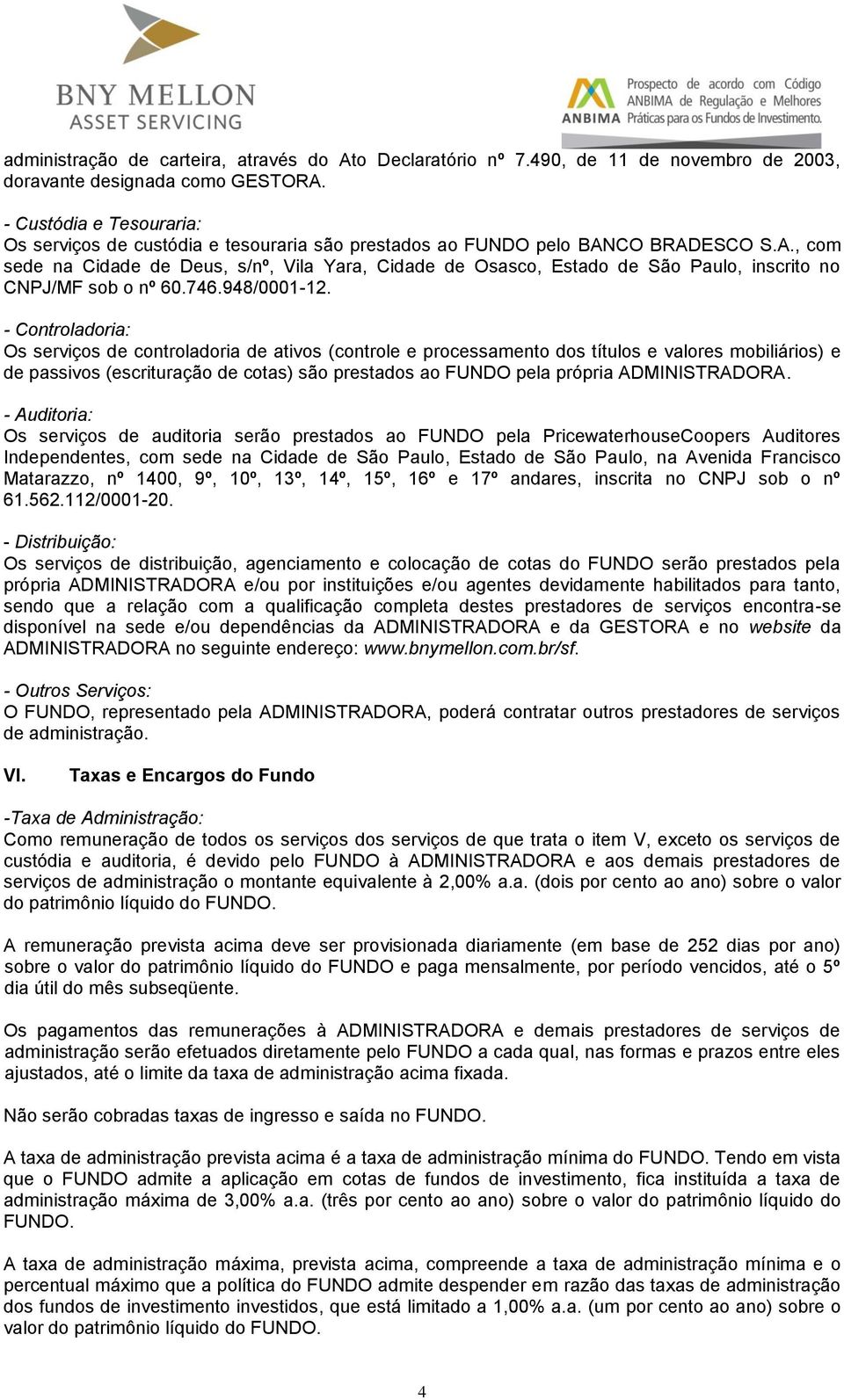 CO BRADESCO S.A., com sede na Cidade de Deus, s/nº, Vila Yara, Cidade de Osasco, Estado de São Paulo, inscrito no CNPJ/MF sob o nº 60.746.948/0001-12.