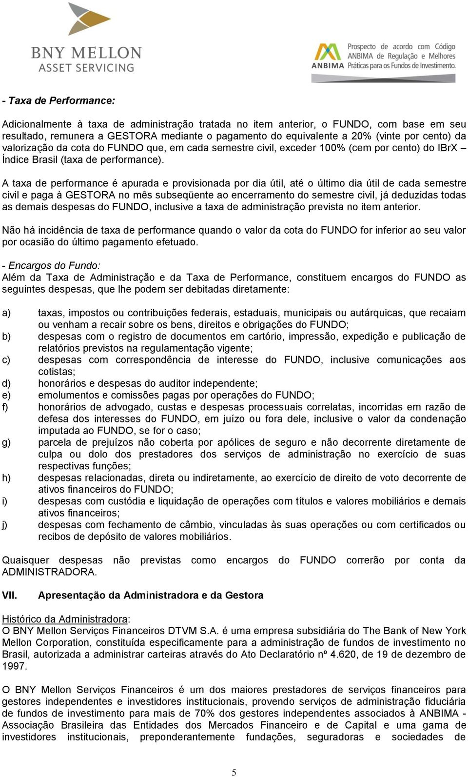 A taxa de performance é apurada e provisionada por dia útil, até o último dia útil de cada semestre civil e paga à GESTORA no mês subseqüente ao encerramento do semestre civil, já deduzidas todas as