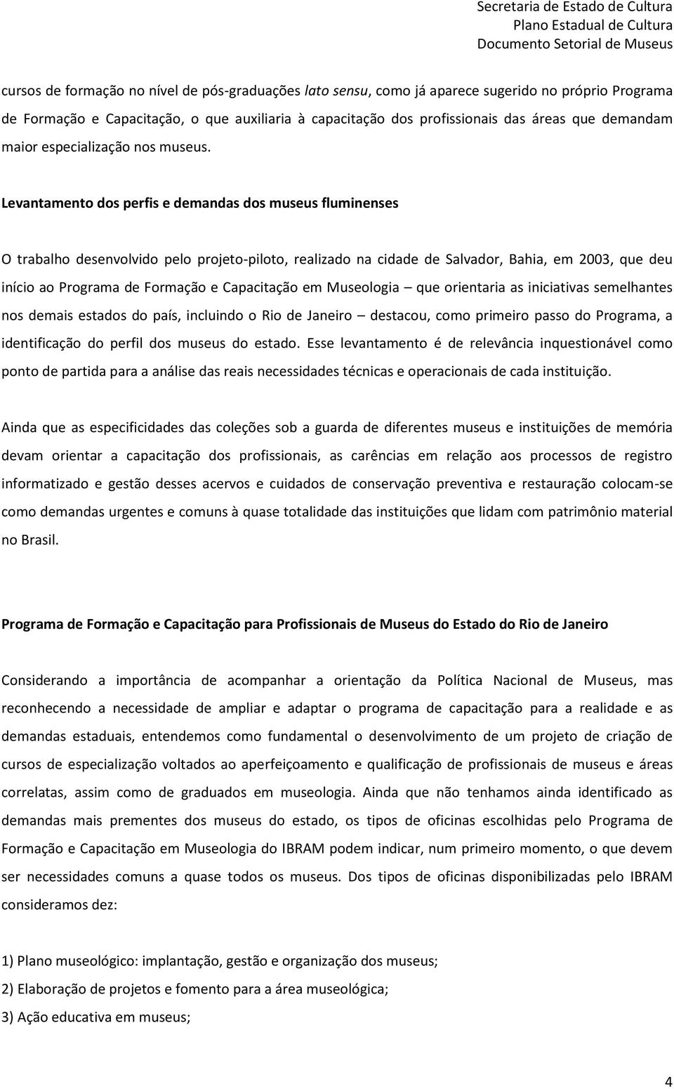 Levantamento dos perfis e demandas dos museus fluminenses O trabalho desenvolvido pelo projeto-piloto, realizado na cidade de Salvador, Bahia, em 2003, que deu início ao Programa de Formação e