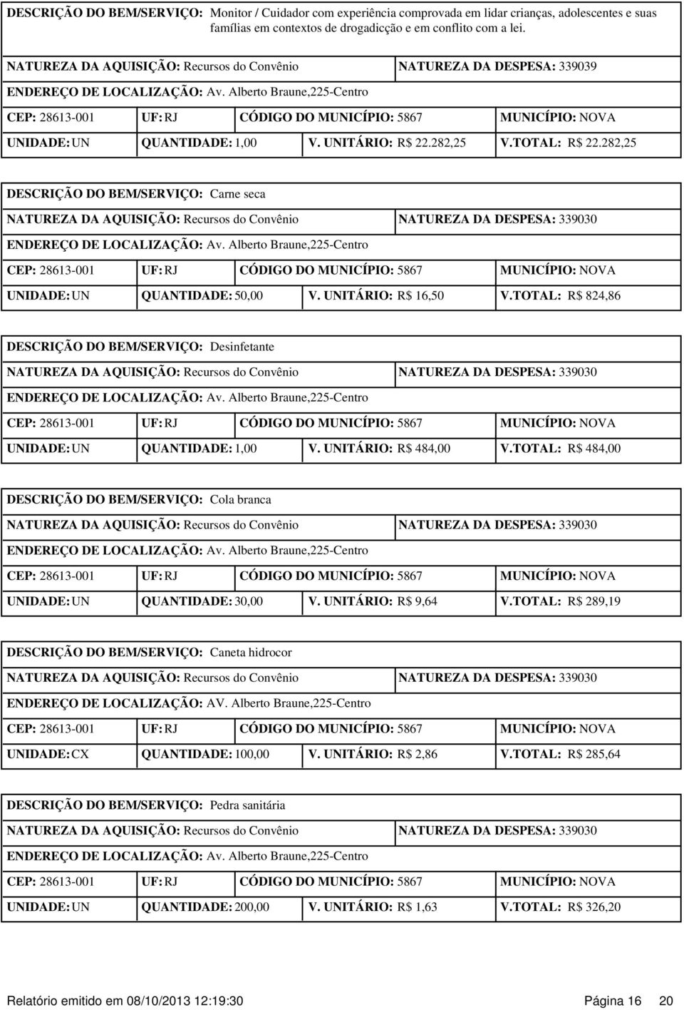 UNITÁRIO: R$ 484,00 V.TOTAL: R$ 484,00 Cola branca UNIDADE: UN QUANTIDADE: 30,00 V. UNITÁRIO: R$ 9,64 V.TOTAL: R$ 289,19 Caneta hidrocor ENDEREÇO DE LOCALIZAÇÃO: AV.