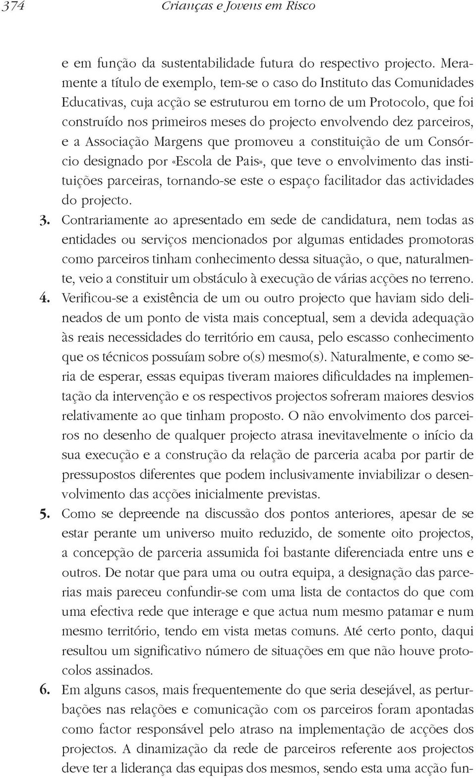 dez parceiros, e a Associação Margens que promoveu a constituição de um Consórcio designado por «Escola de Pais», que teve o envolvimento das instituições parceiras, tornando-se este o espaço