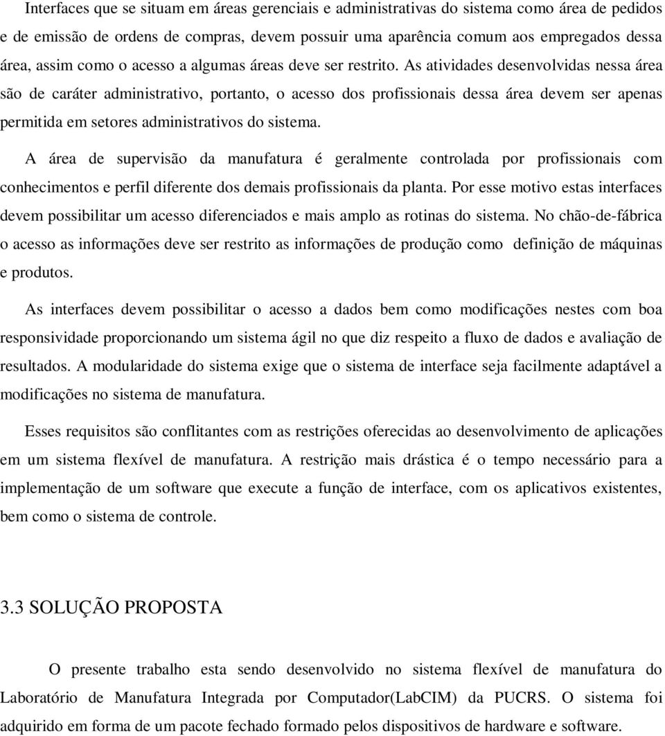 As atividades desenvolvidas nessa área são de caráter administrativo, portanto, o acesso dos profissionais dessa área devem ser apenas permitida em setores administrativos do sistema.