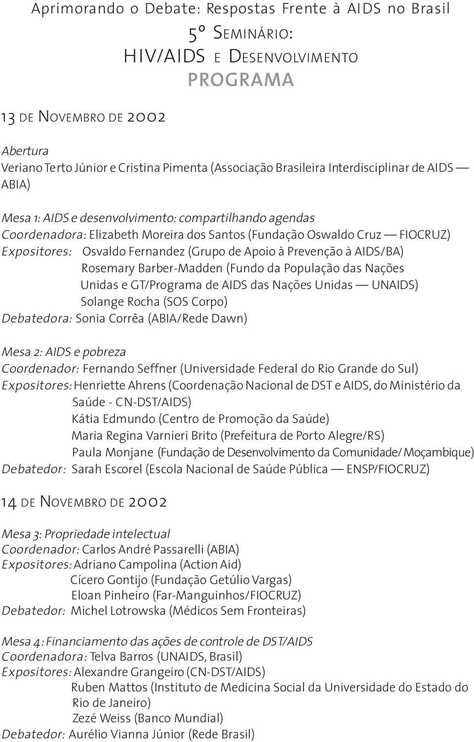 Fernandez (Grupo de Apoio à Prevenção à AIDS/BA) Rosemary Barber-Madden (Fundo da População das Nações Unidas e GT/Programa de AIDS das Nações Unidas UNAIDS) Solange Rocha (SOS Corpo) Debatedora: