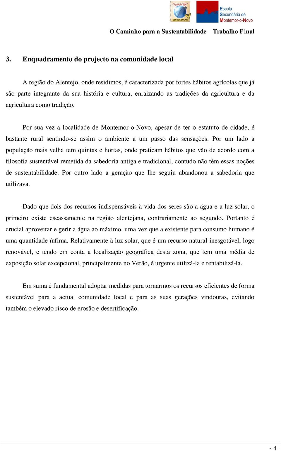 Por sua vez a localidade de Montemor-o-Novo, apesar de ter o estatuto de cidade, é bastante rural sentindo-se assim o ambiente a um passo das sensações.