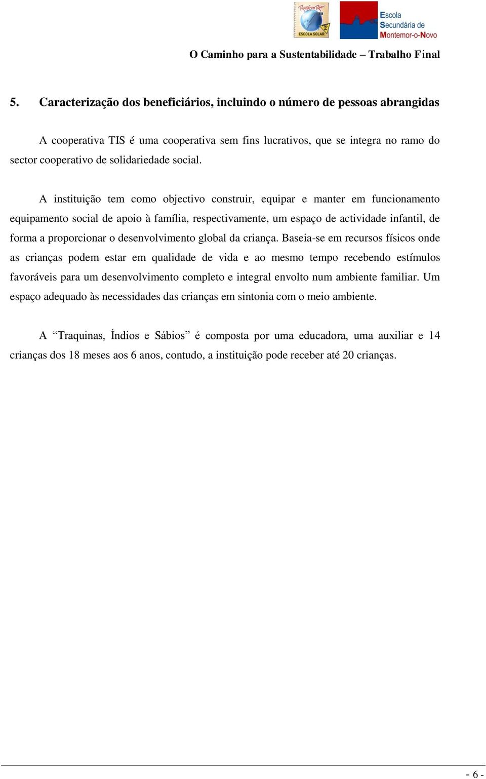 A instituição tem como objectivo construir, equipar e manter em funcionamento equipamento social de apoio à família, respectivamente, um actividade infantil, de forma a proporcionar o desenvolvimento