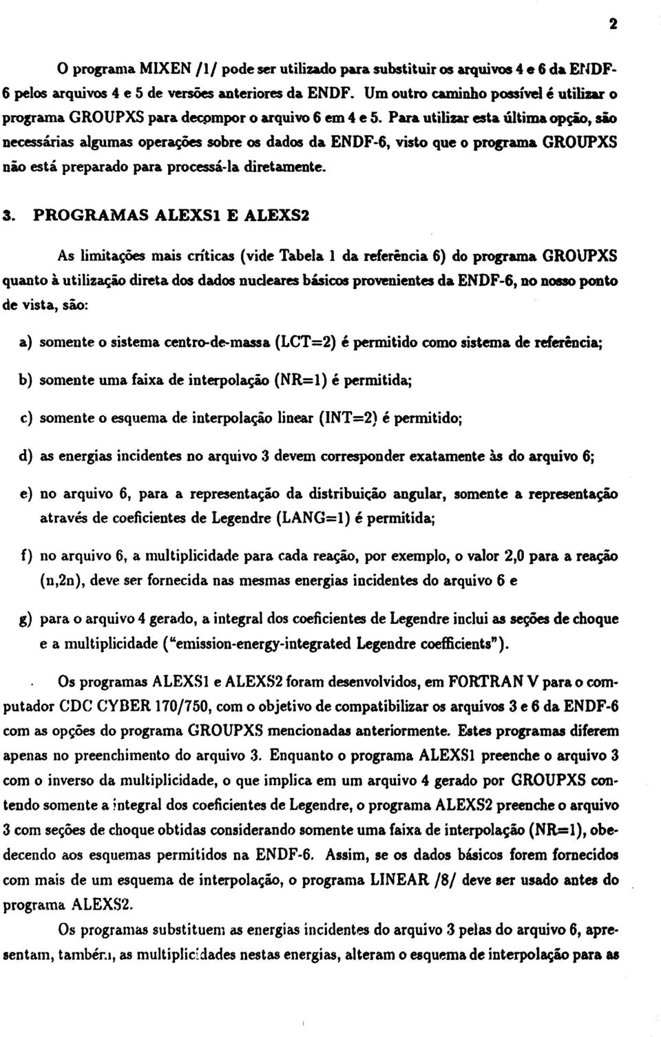 Para utilizar esta última opção, são necessárias algumas operações sobre os dados da ENDF-6, visto que o programa GROUPXS não está preparado para processá-la diretamente. 3.