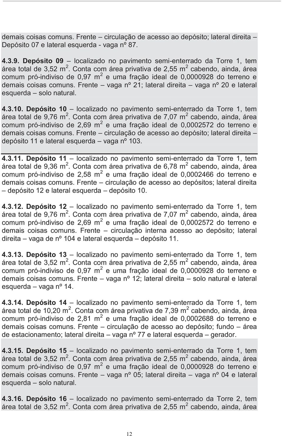 Conta com área privativa de 2,55 m 2 cabendo, ainda, área comum pró-indiviso de 0,97 m 2 e uma fração ideal de 0,0000928 do terreno e demais coisas comuns.