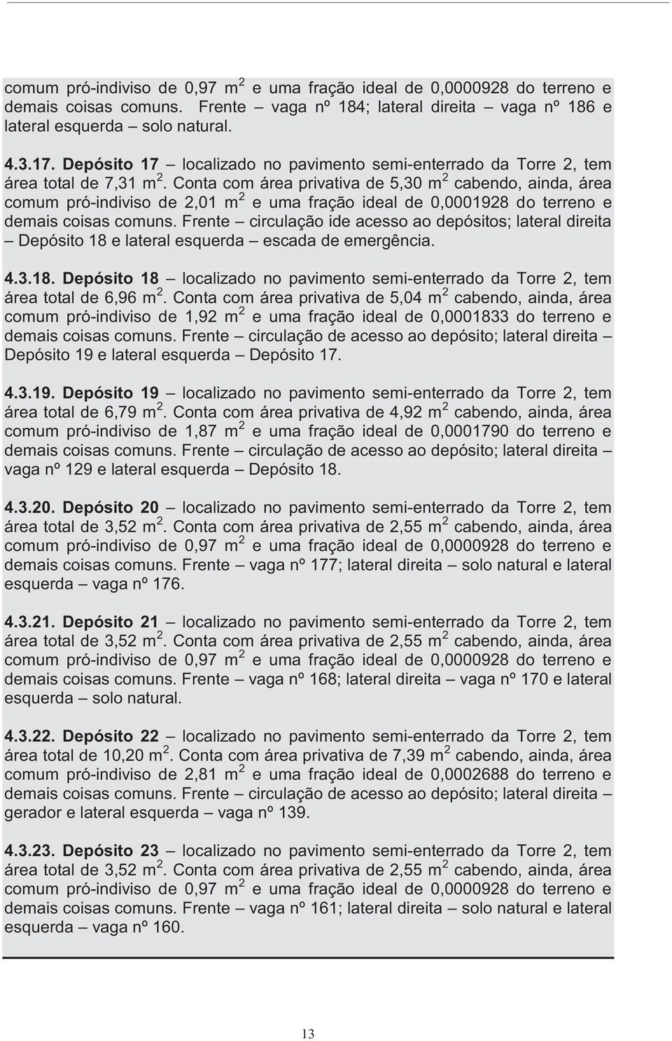 Conta com área privativa de 5,30 m 2 cabendo, ainda, área comum pró-indiviso de 2,01 m 2 e uma fração ideal de 0,0001928 do terreno e demais coisas comuns.