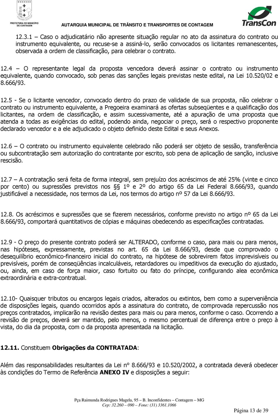 4 O representante legal da proposta vencedora deverá assinar o contrato ou instrumento equivalente, quando convocado, sob penas das sanções legais previstas neste edital, na Lei 10.520/02 e 8.666/93.