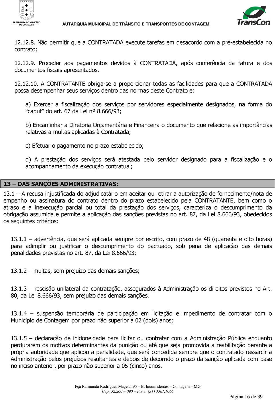 A CONTRATANTE obriga-se a proporcionar todas as facilidades para que a CONTRATADA possa desempenhar seus serviços dentro das normas deste Contrato e: a) Exercer a fiscalização dos serviços por