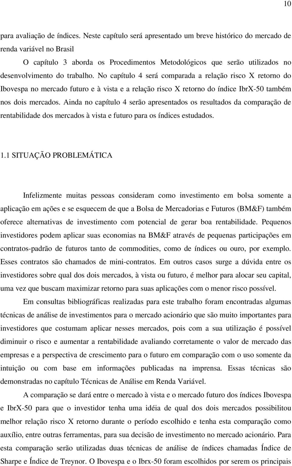 No capítulo 4 será comparada a relação risco X retorno do Ibovespa no mercado futuro e à vista e a relação risco X retorno do índice IbrX-50 também nos dois mercados.