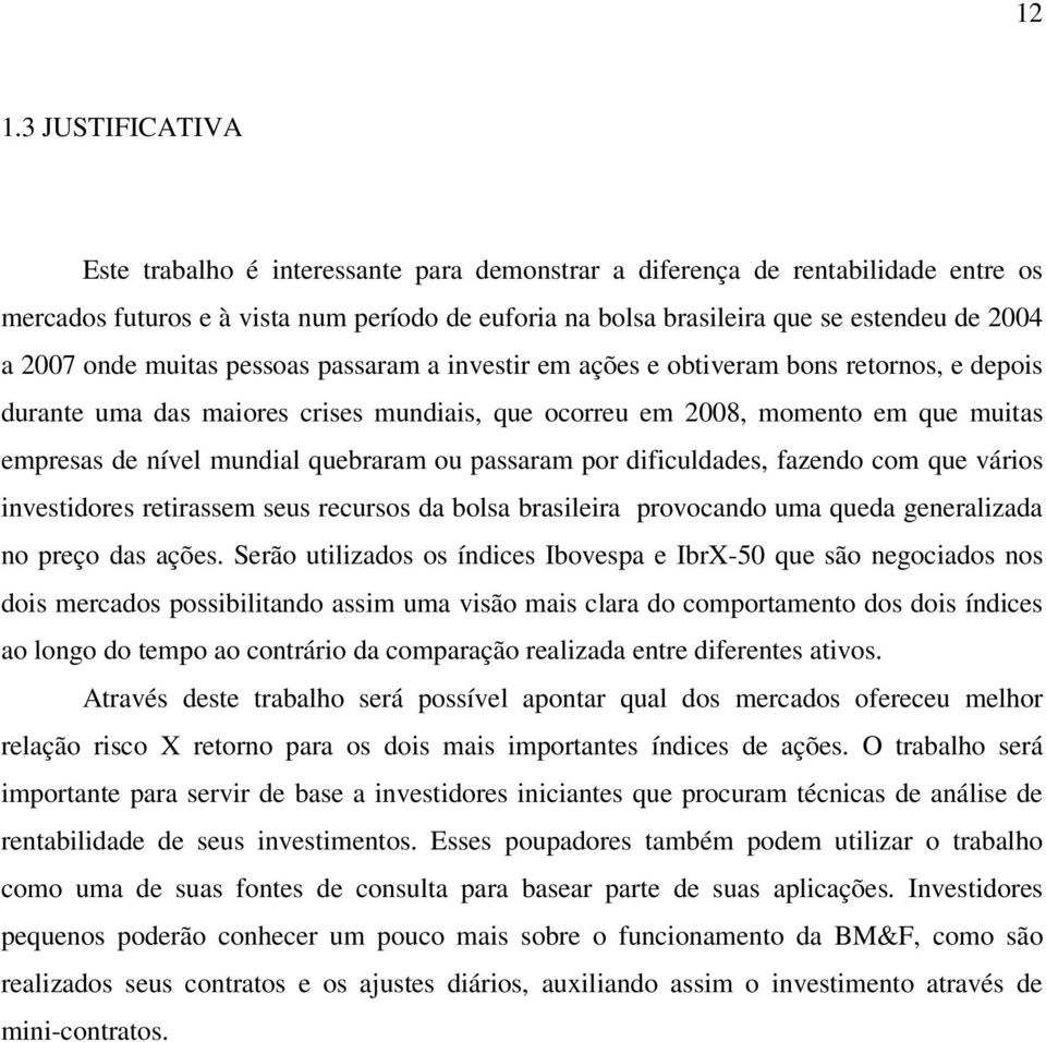 quebraram ou passaram por dificuldades, fazendo com que vários investidores retirassem seus recursos da bolsa brasileira provocando uma queda generalizada no preço das ações.