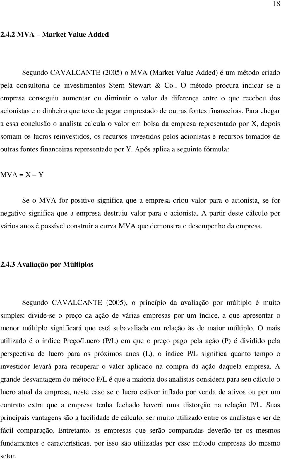 Para chegar a essa conclusão o analista calcula o valor em bolsa da empresa representado por X, depois somam os lucros reinvestidos, os recursos investidos pelos acionistas e recursos tomados de