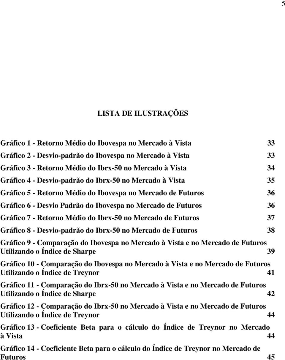 Retorno Médio do Ibrx-50 no Mercado de Futuros 37 Gráfico 8 - Desvio-padrão do Ibrx-50 no Mercado de Futuros 38 Gráfico 9 - Comparação do Ibovespa no Mercado à Vista e no Mercado de Futuros