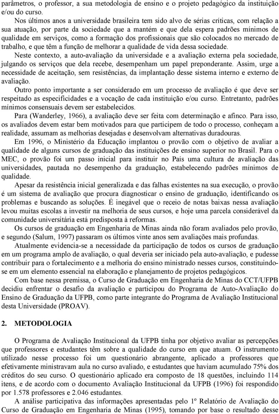 como a formação dos profissionais que são colocados no mercado de trabalho, e que têm a função de melhorar a qualidade de vida dessa sociedade.