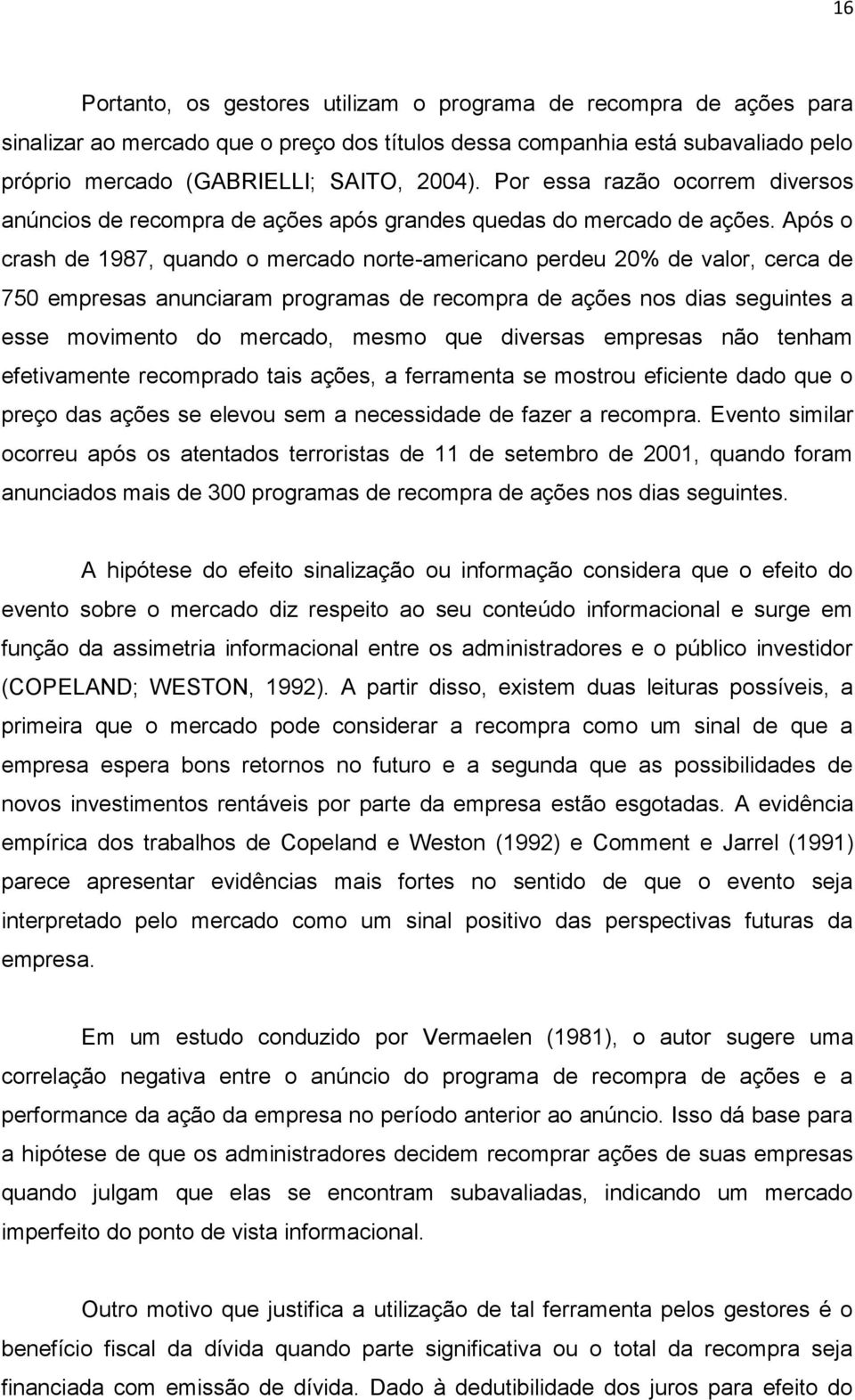 Após o crash de 1987, quando o mercado norte-americano perdeu 20% de valor, cerca de 750 empresas anunciaram programas de recompra de ações nos dias seguintes a esse movimento do mercado, mesmo que