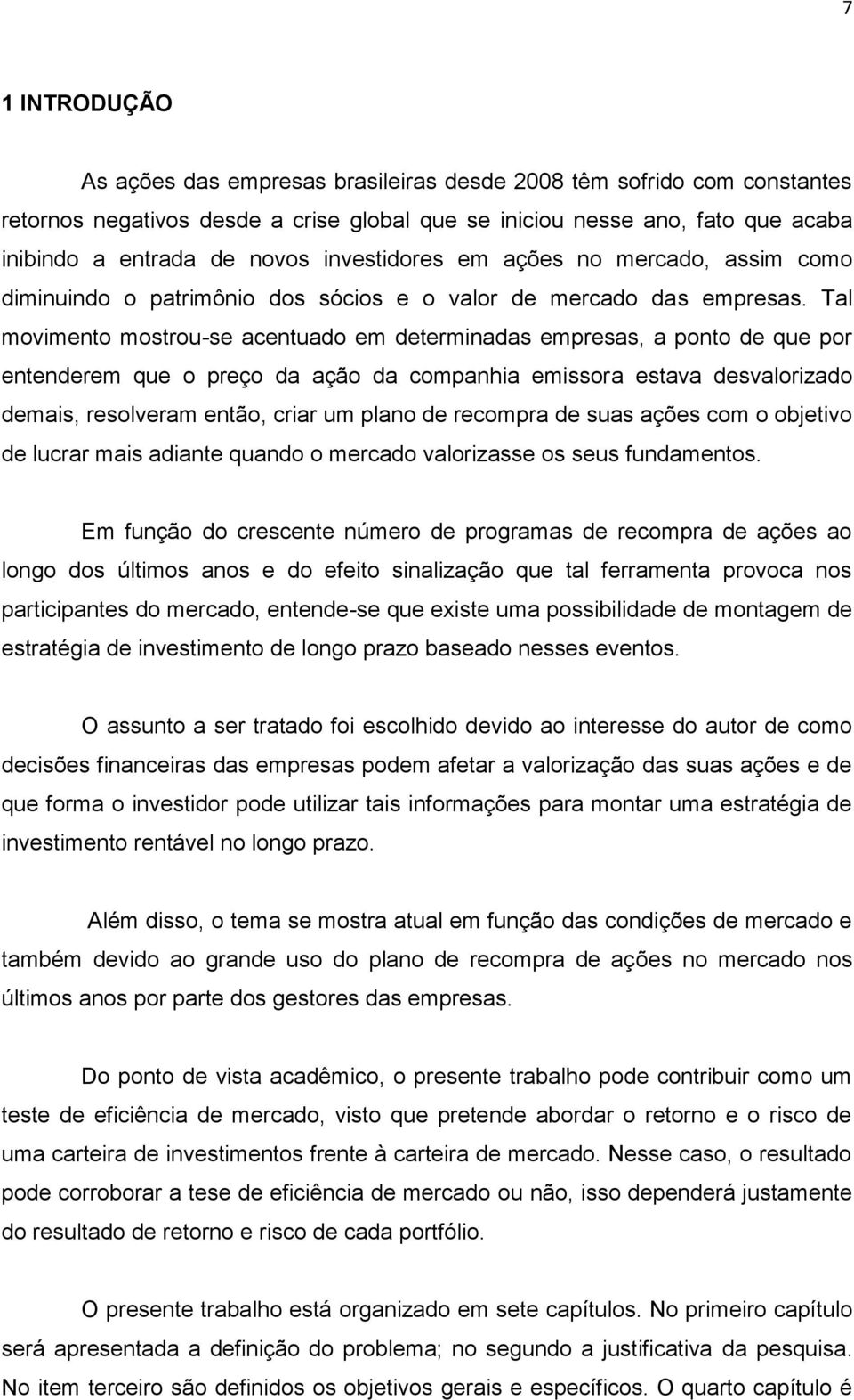 Tal movimento mostrou-se acentuado em determinadas empresas, a ponto de que por entenderem que o preço da ação da companhia emissora estava desvalorizado demais, resolveram então, criar um plano de