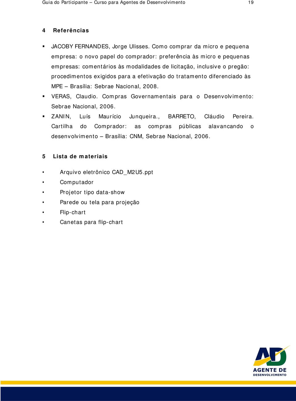 a efetivação do tratamento diferenciado às MPE Brasília: Sebrae Nacional, 2008. VERAS, Claudio. Compras Governamentais para o Desenvolvimento: Sebrae Nacional, 2006. ZANIN, Luís Maurício Junqueira.