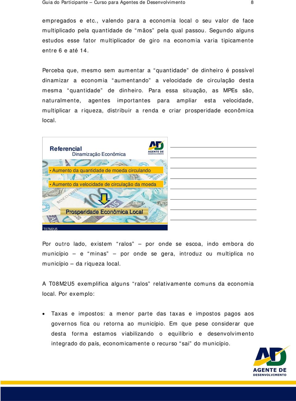 Perceba que, mesmo sem aumentar a quantidade de dinheiro é possível dinamizar a economia aumentando a velocidade de circulação desta mesma quantidade de dinheiro.