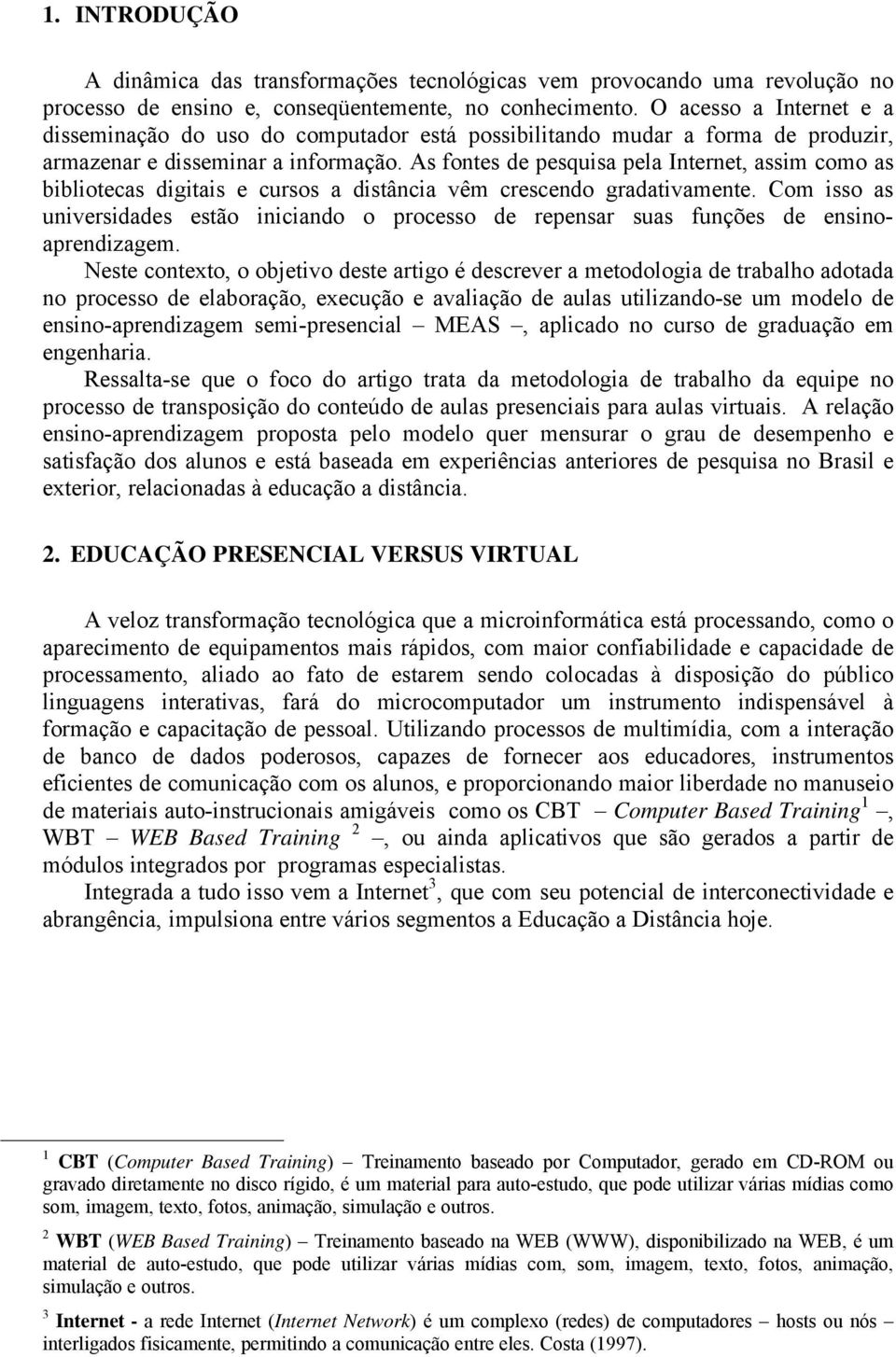 As fontes de pesquisa pela Internet, assim como as bibliotecas digitais e cursos a distância vêm crescendo gradativamente.