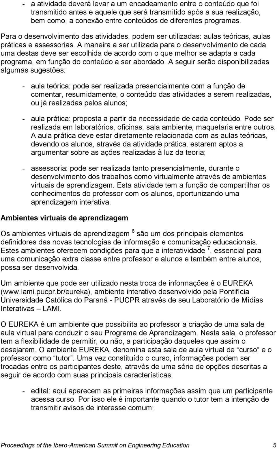 A maneira a ser utilizada para o desenvolvimento de cada uma destas deve ser escolhida de acordo com o que melhor se adapta a cada programa, em função do conteúdo a ser abordado.