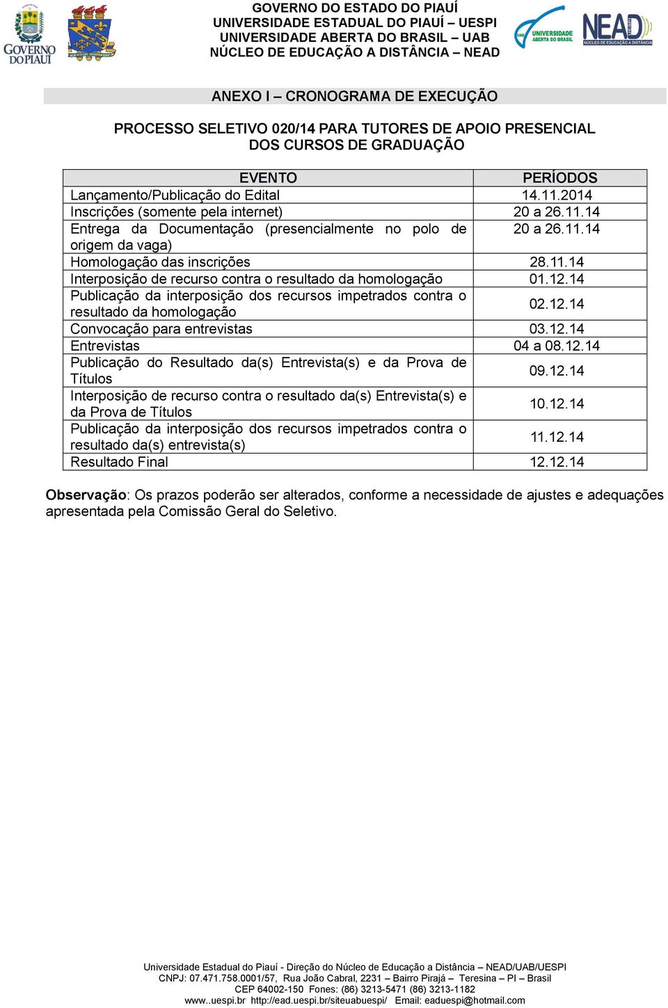 12.14 Publicação da interposição dos recursos impetrados contra o resultado da homologação 02.12.14 Convocação para entrevistas 03.12.14 Entrevistas 04 a 08.12.14 Publicação do Resultado da(s) Entrevista(s) e da Prova de Títulos 09.