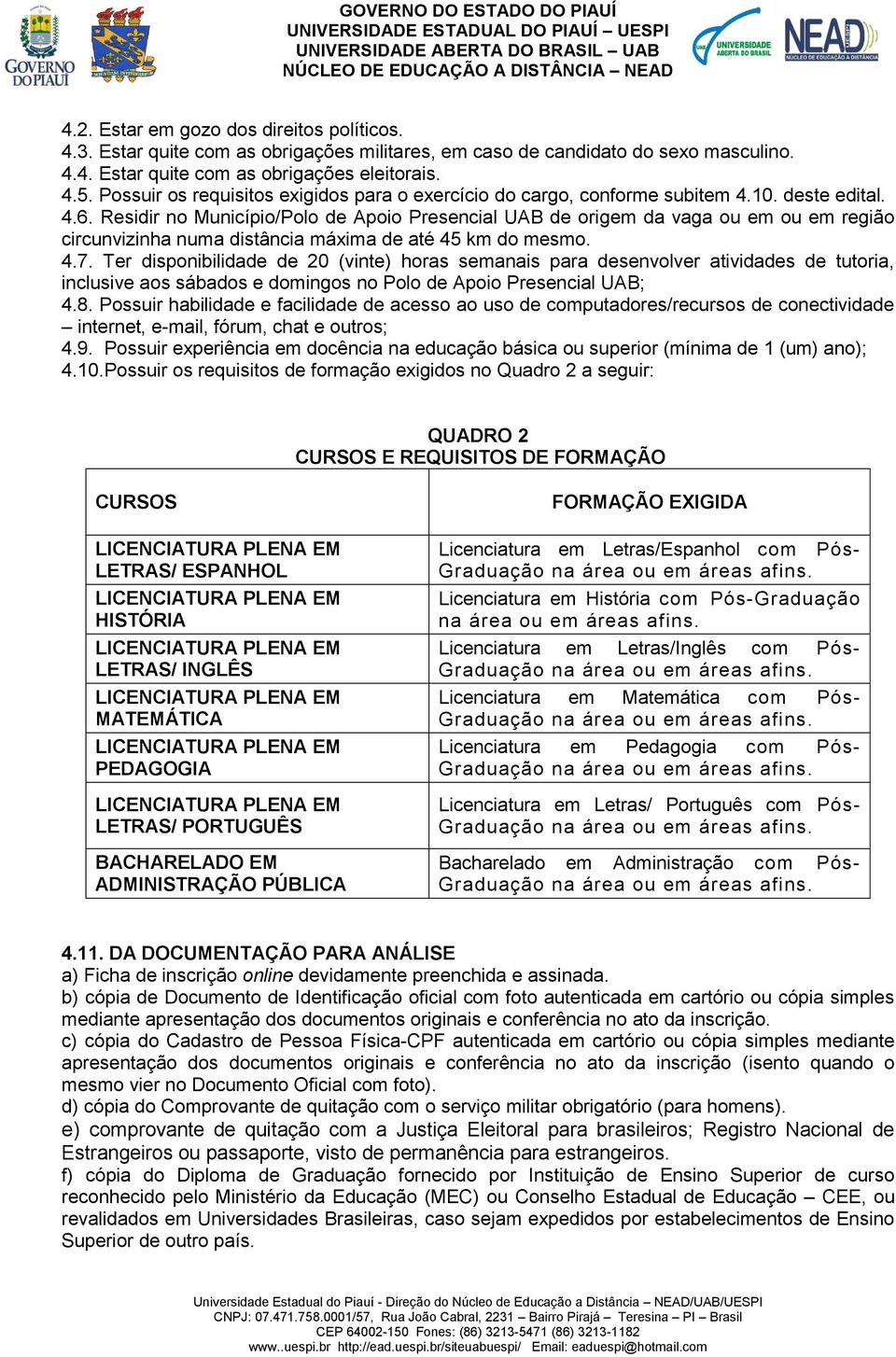 Residir no Município/Polo de Apoio Presencial UAB de origem da vaga ou em ou em região circunvizinha numa distância máxima de até 45 km do mesmo. 4.7.