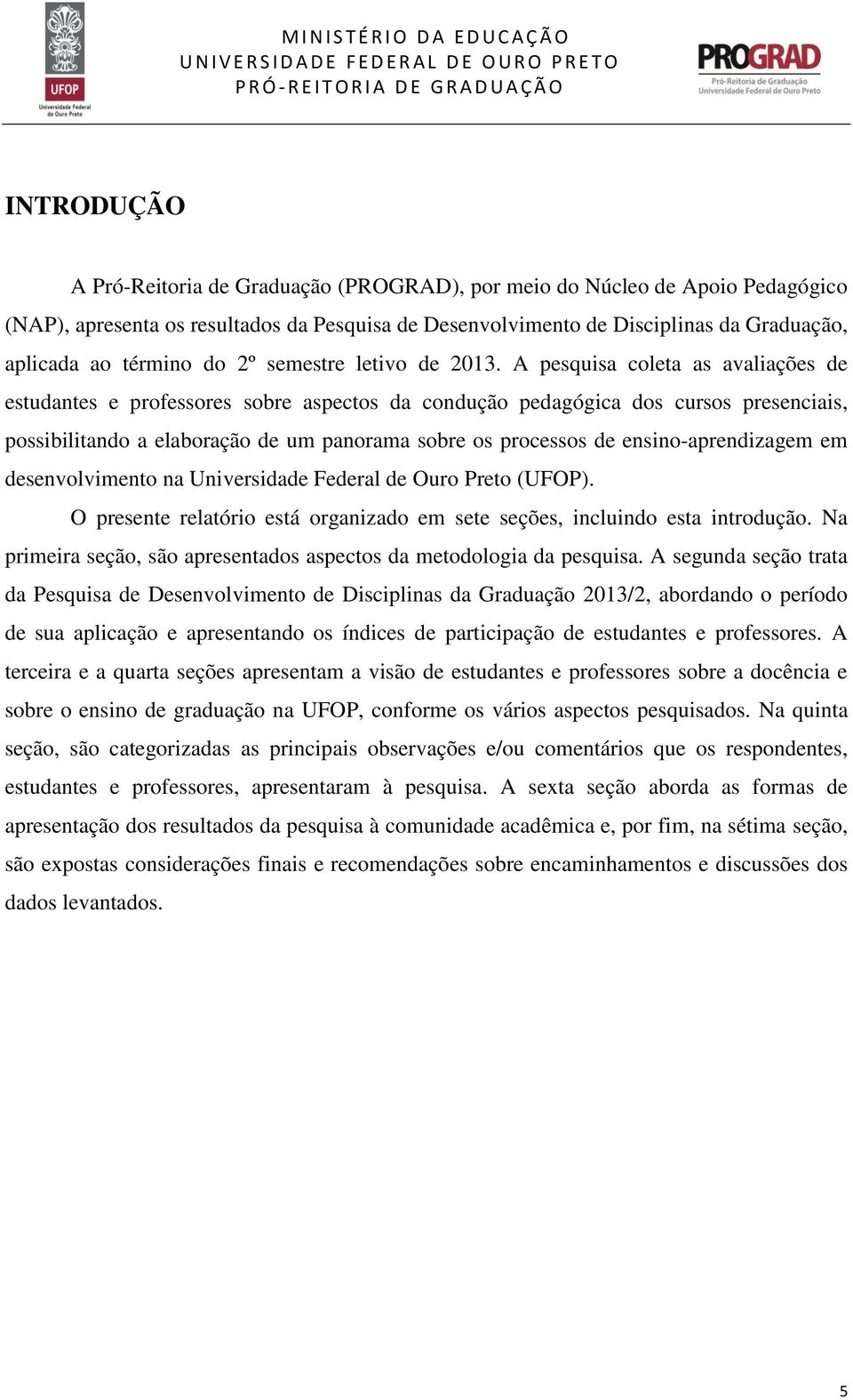 A pesquisa coleta as avaliações de estudantes e professores sobre aspectos da condução pedagógica dos cursos presenciais, possibilitando a elaboração de um panorama sobre os processos de