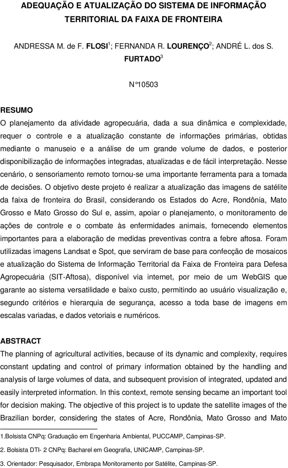 manuseio e a análise de um grande volume de dados, e posterior disponibilização de informações integradas, atualizadas e de fácil interpretação.