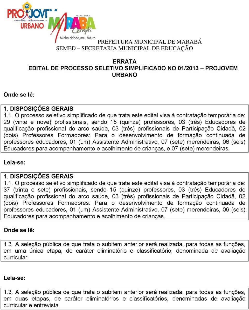 professores, 03 (três) Educadores de qualificação profissional do arco saúde, 03 (três) profissionais de Participação Cidadã, 02 (dois) Professores Formadores: Para o desenvolvimento de formação