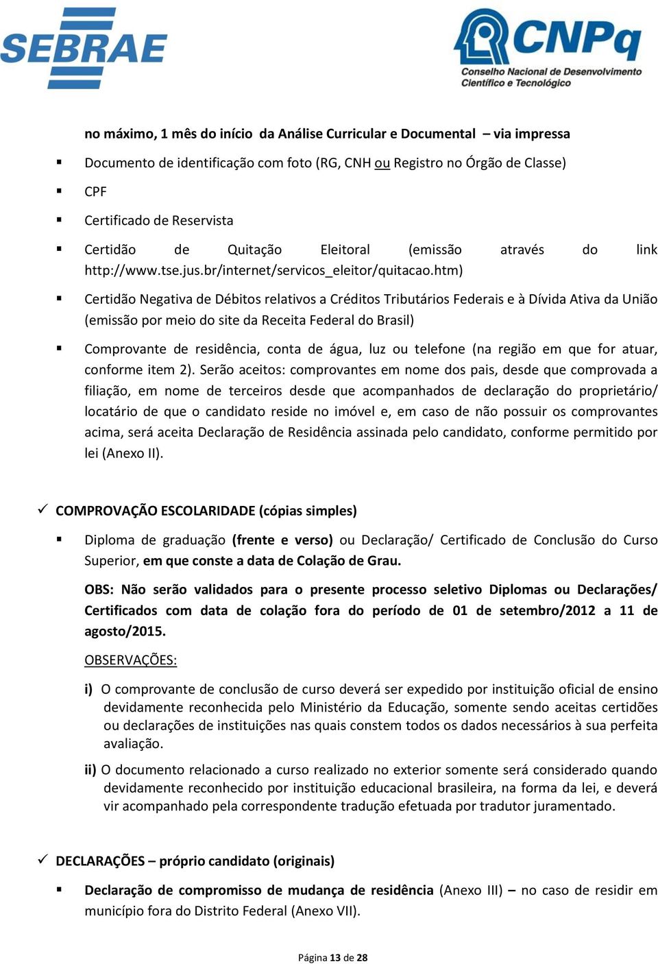 htm) Certidão Negativa de Débitos relativos a Créditos Tributários Federais e à Dívida Ativa da União (emissão por meio do site da Receita Federal do Brasil) Comprovante de residência, conta de água,