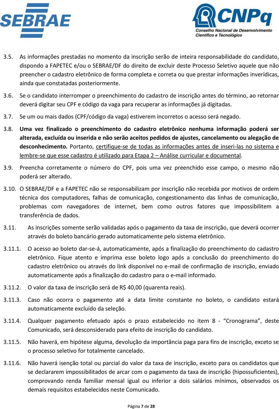 Se o candidato interromper o preenchimento do cadastro de inscrição antes do término, ao retornar deverá digitar seu CPF e código da vaga para recuperar as informações já digitadas. 3.7.